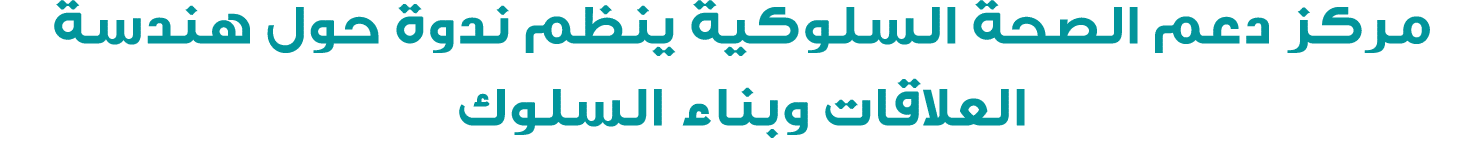 مركز دعم الصحة السلوكية ينظم ندوة حول هندسة العلاقات وبناء السلوك