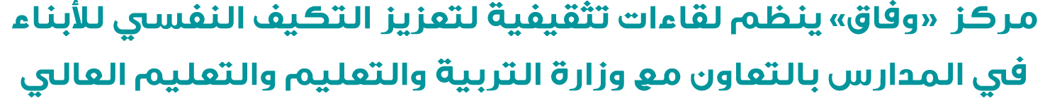 مركز «وفاق» ينظم لقاءات تثقيفية لتعزيز التكيف النفسي للأبناء في المدارس بالتعاون مع وزارة التربية والتعليم والتعليم ا...