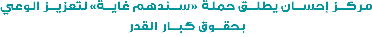 مركز إحسان يطلق حملة «سندهم غاية» لتعزيز الوعي بحقوق كبار القدر 